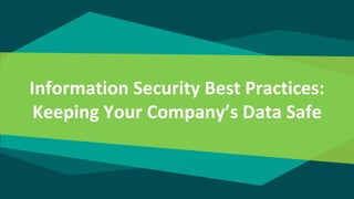 Information Security Best Practices:
Keeping Your Company’s Data Safe
 