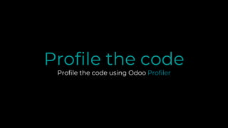 Profile the code
Profile the code using Odoo Profiler
 