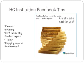 HC Institution Facebook Tips
                     Read this before you order lunch:
                     http://bit.ly/NjcE64


• Pictures
• Branding
• CTA link to blog
• Medical experts
• Timing
• Engaging content
• Bi-directional
 