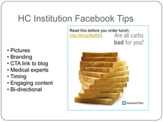 HC Institution Facebook Tips
                     Read this before you order lunch:
                     http://bit.ly/NjcE64


• Pictures
• Branding
• CTA link to blog
• Medical experts
• Timing
• Engaging content
• Bi-directional
 