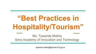 “Best Practices in
Hospitality/Tourism”
Ms. Tywanda Mathis
Sims Academy of Innovation and Technology
tywanda.mathis@barrow.k12.ga.us
 