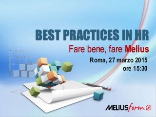 BEST PRACTICES IN HR
Fare bene, fare Melius
Roma, 27 marzo 2015
ore 15:30
 