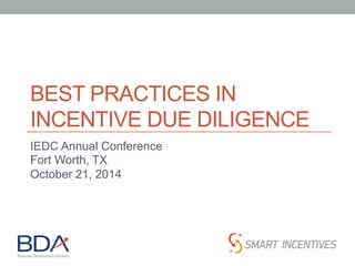 BEST PRACTICES IN 
INCENTIVE DUE DILIGENCE 
IEDC Annual Conference 
Fort Worth, TX 
October 21, 2014 
 