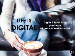 LIFE IS
DIGITAL
Digital interactions
permeate
all areas of everyday life
.
 