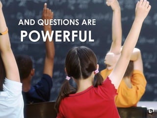 AND QUESTIONS ARE
POWERFUL
 