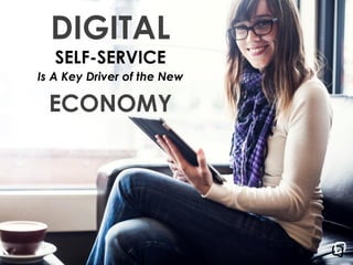 DIGITAL
SELF-SERVICE
ECONOMY
Is A Key Driver of the New
 