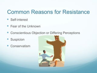 Common Reasons for Resistance
 Self-interest
 Fear of the Unknown
 Conscientious Objection or Differing Perceptions
 Suspicion
 Conservatism
 