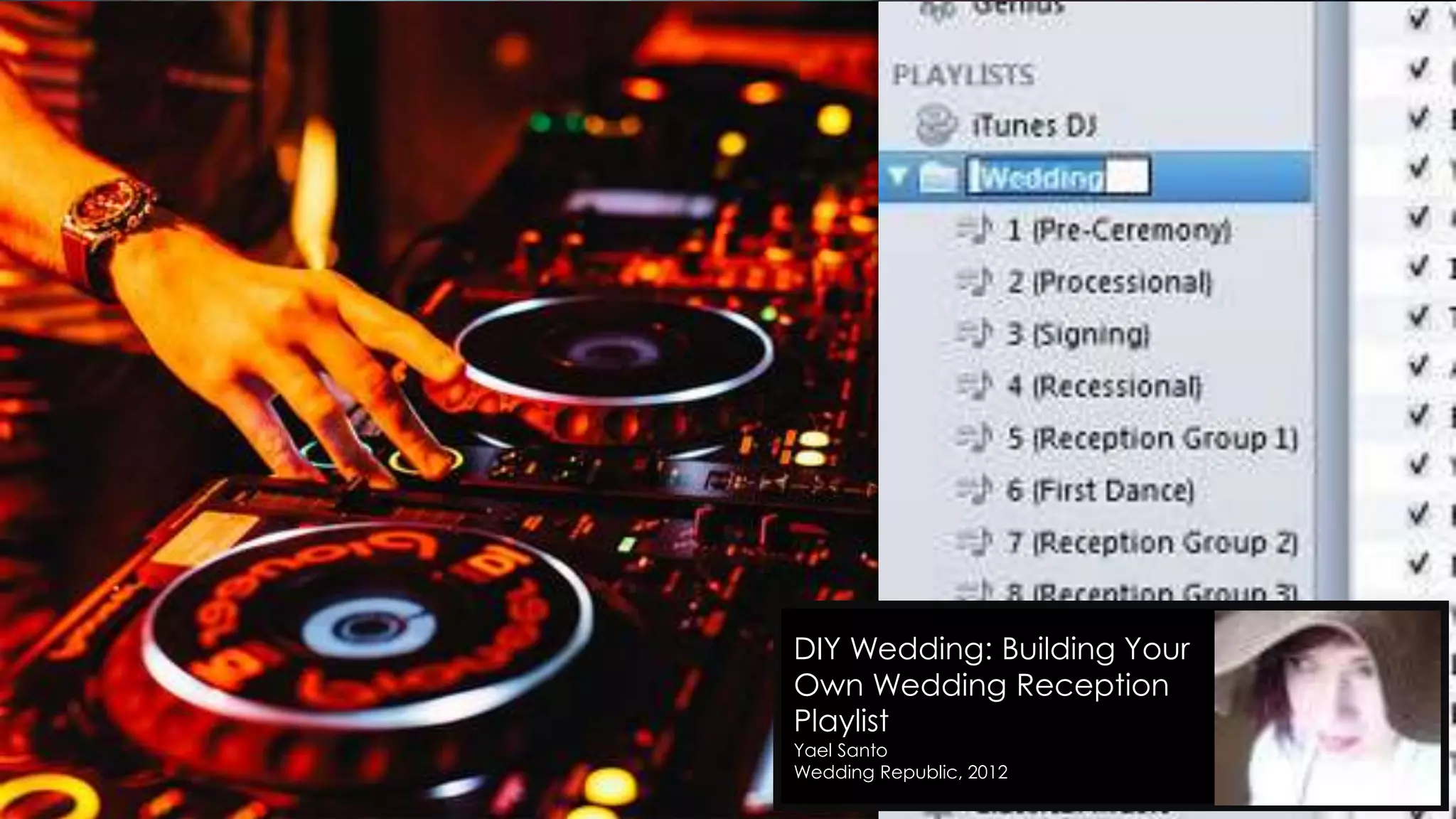 ‫בניית‬playlist‫שעובד‬
•‫של‬ ‫הכלים‬ ‫מה‬DJ?
–‫שירים‬ ‫בין‬ ‫מעבר‬ ‫טכניקות‬.
–‫עצמו‬ ‫במכשור‬ ‫שליטה‬
•‫מה‬‫הכשרון‬‫של‬DJ?
–‫המספרות‬ ‫וממוקדות‬ ‫קצרות‬ ‫השמעה‬ ‫רשימות‬ ‫לייצר‬‫סיפורועצמאיות‬
•‫השנייה‬ ‫אחרי‬ ‫אחת‬ ‫להציב‬ ‫אפשר‬ ‫אלה‬ ‫רשימות‬ ‫את‬
DIY Wedding: Building Your
Own Wedding Reception
Playlist
Yael Santo
Wedding Republic, 2012
 