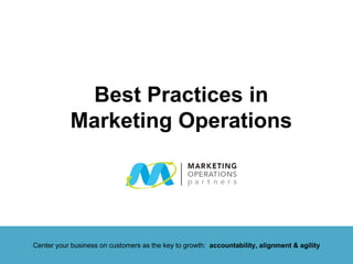 Best Practices in
Marketing Operations
Center your business on customers as the key to growth: accountability, alignment & agility
 