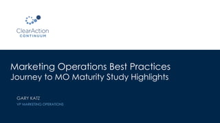 Marketing Operations Best Practices
Journey to MO Maturity Study Highlights
GARY KATZ
VP MARKETING OPERATIONS
 