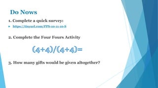 Do Nows
1. Complete a quick survey:
 https://tinyurl.com/PPS-10-11-10-S
2. Complete the Four Fours Activity
3. How many gifts would be given altogether?
 