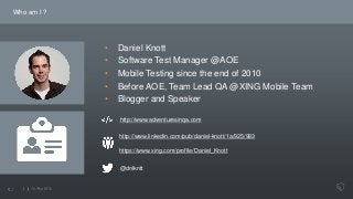 Who am I ?
• Daniel Knott
• Software Test Manager @AOE
• Mobile Testing since the end of 2010
• Before AOE, Team Lead QA @...
