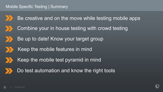 Mobile Specific Testing | Summary 
Be creative and on the move while testing mobile apps 
Combine your in house testing wi...