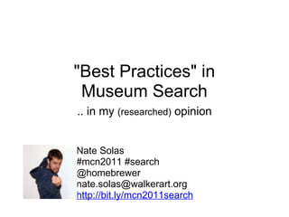 &quot;Best Practices&quot; in Museum Search .. in my  (r esearched)  opinion Nate Solas #mcn2011 #search @homebrewer [email_address] http://bit.ly/mcn2011search 
