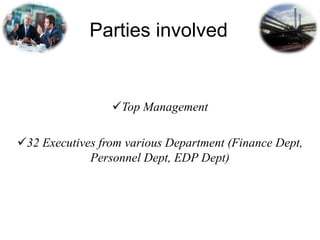 Parties involved
Top Management
32 Executives from various Department (Finance Dept,
Personnel Dept, EDP Dept)
 