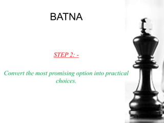 BATNA
STEP 2: -
Convert the most promising option into practical
choices.
 