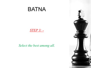 BATNA
STEP 3: -
Select the best among all.
 