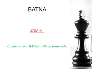 BATNA
STEP 4: -
Compare your BATNA with all proposals.
 