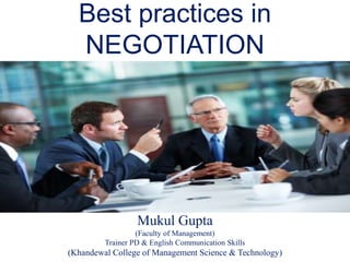 Best practices in
NEGOTIATION
Mukul Gupta
(Faculty of Management)
Trainer PD & English Communication Skills
(Khandewal College of Management Science & Technology)
 