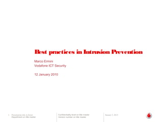 Best practices in Intrusion Prevention
                              Marco Ermini
                              Vodafone ICT Security

                              12 January 2010




1   Presentation title in footer                Confidentiality level on title master   January 3, 2013
    Department on title master                  Version number on title master
 