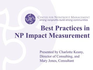 Best Practices in NP Impact Measurement Presented by Charlotte Keany, Director of Consulting, and  Mary Jones, Consultant 