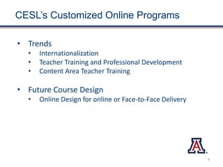 CESL’s Customized Online Programs
• Trends
• Internationalization
• Teacher Training and Professional Development
• Content Area Teacher Training
• Future Course Design
• Online Design for online or Face-to-Face Delivery
8
 