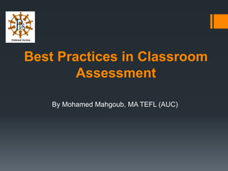 Best Practices in Classroom
Assessment
By Mohamed Mahgoub, MA TEFL (AUC)
 