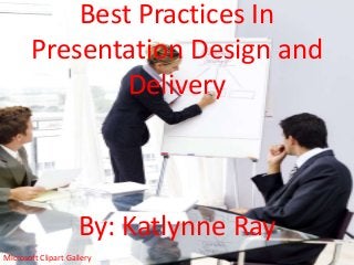 Best Practices In
Presentation Design and
Delivery

By: Katlynne Ray
Microsoft Clipart Gallery

 