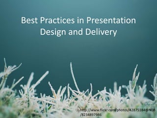 Best Practices in Presentation
Design and Delivery

http://www.flickr.com/photos/42875184@N08
/8234897986

 