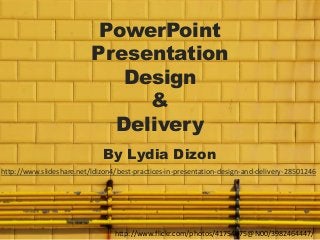 PowerPoint
Presentation
Design
&
Delivery
By Lydia Dizon
http://www.slideshare.net/ldizon4/best-practices-in-presentation-design-and-delivery-28501246

http://www.flickr.com/photos/41754875@N00/3982464447/

 