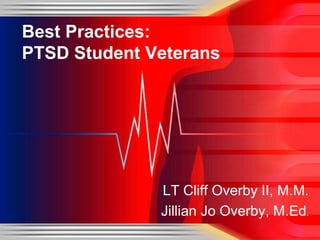 Best Practices:
PTSD Student Veterans




              LT Cliff Overby II, M.M.
              Jillian Jo Overby, M.Ed.
 
