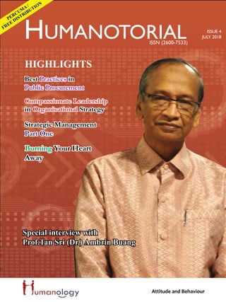 HIGHLIGHTS
Attitude and Behaviour
FREE DISTRIBUTION
PERCUM
A /
HUMANOTORIAL ISSUE 4
JULY 2018
ISSN (2600-7533)
Strategic Management
Part One
Strategic Management
Part One
Burning Your Heart
Away
Burning Your Heart
Away
Best Practices in
Public Procurement
Best Practices in
Public Procurement
Special interview with
Prof.Tan Sri (Dr.) Ambrin Buang
Compassionate Leadership
in Organisational Strategy
Compassionate Leadership
in Organisational Strategy
 