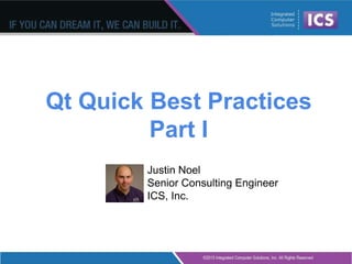Qt Quick Best Practices
Part I
Justin Noel
Senior Consulting Engineer
ICS, Inc.
 