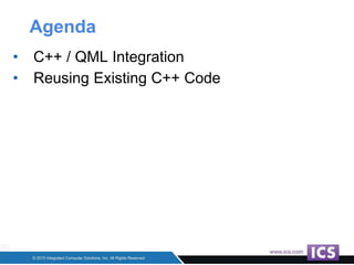 Agenda
• C++ / QML Integration
• Reusing Existing C++ Code
 