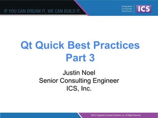 Qt Quick Best Practices
Part 3
Justin Noel
Senior Consulting Engineer
ICS, Inc.
 