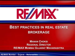 RE/MAX Mumbai – Gujarat – Maharashtra
BEST PRACTICES IN REAL ESTATE
BROKERAGE
MANAN CHOKSI
REGIONAL DIRECTOR
RE/MAX MUMBAI GUJARAT MAHARASHTRA
 
