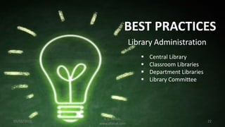 05/02/2016 22
BEST PRACTICES
 Central Library
 Classroom Libraries
 Department Libraries
 Library Committee
Library Administration
S. L. FAISAL
www.slfaisal.com
 