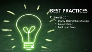 05/02/2016 28
BEST PRACTICES
Organization
 Dewey Decimal Classification
 Colour Coding
 Book Issue Cards
S. L. FAISAL
www.slfaisal.com
 