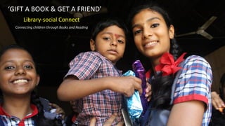 05/02/2016
S. L. FAISAL
www.slfaisal.com
80
‘GIFT A BOOK & GET A FRIEND’
Library-social Connect
Connecting children through Books and Reading
 