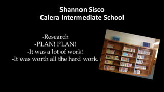 Shannon Sisco
Calera Intermediate School
-Research
-PLAN! PLAN!
-It was a lot of work!
-It was worth all the hard work.
 