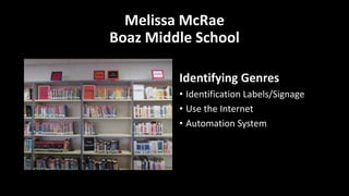 Melissa McRae
Boaz Middle School
Identifying Genres
• Identification Labels/Signage
• Use the Internet
• Automation System
 