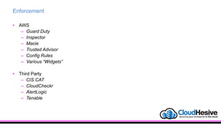Enforcement
• AWS
– Guard Duty
– Inspector
– Macie
– Trusted Advisor
– Config Rules
– Various “Widgets”
• Third Party
– CIS CAT
– CloudCheckr
– AlertLogic
– Tenable
 