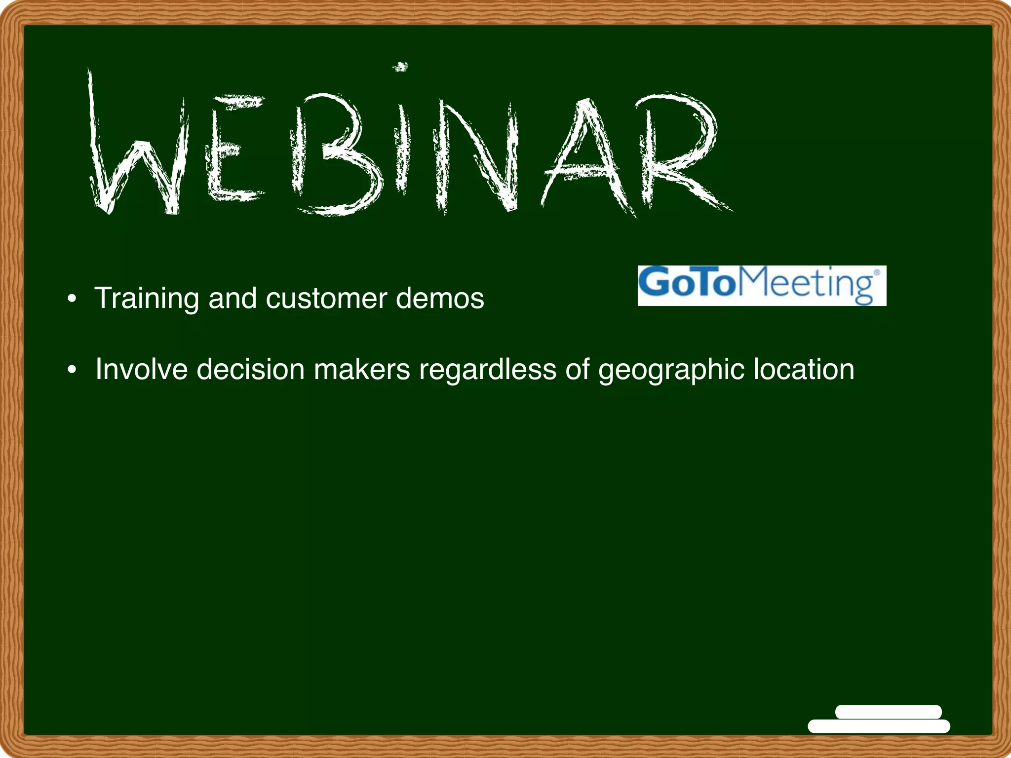 • Training and customer demos
•  Involve decision makers regardless of geographic location
 