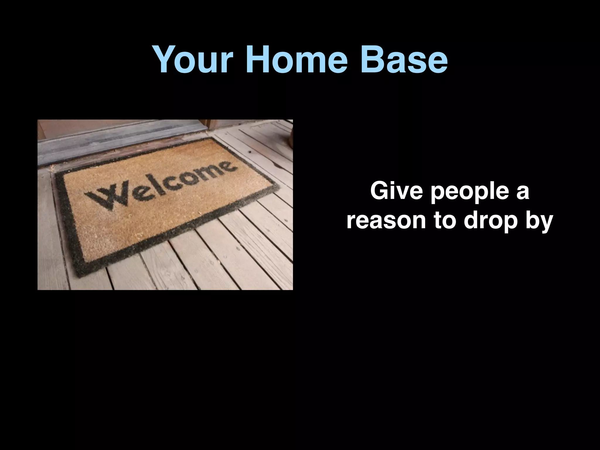 Your Home Base


           Give people a
         reason to drop by
 