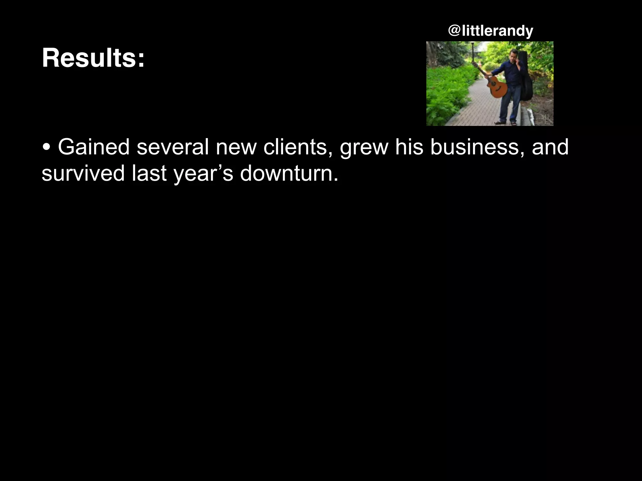 @littlerandy

Results:


• Gained several new clients, grew his business, and
survived last year’s downturn.
 