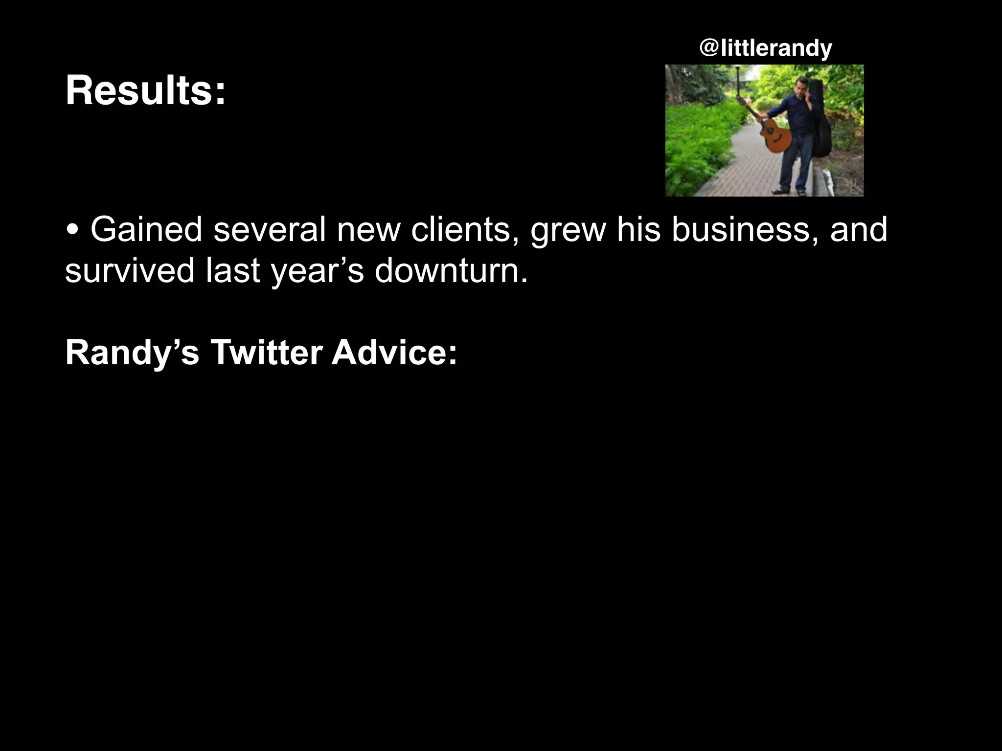 @littlerandy

Results:


• Gained several new clients, grew his business, and
survived last year’s downturn.

Randy’s Twitter Advice:
 