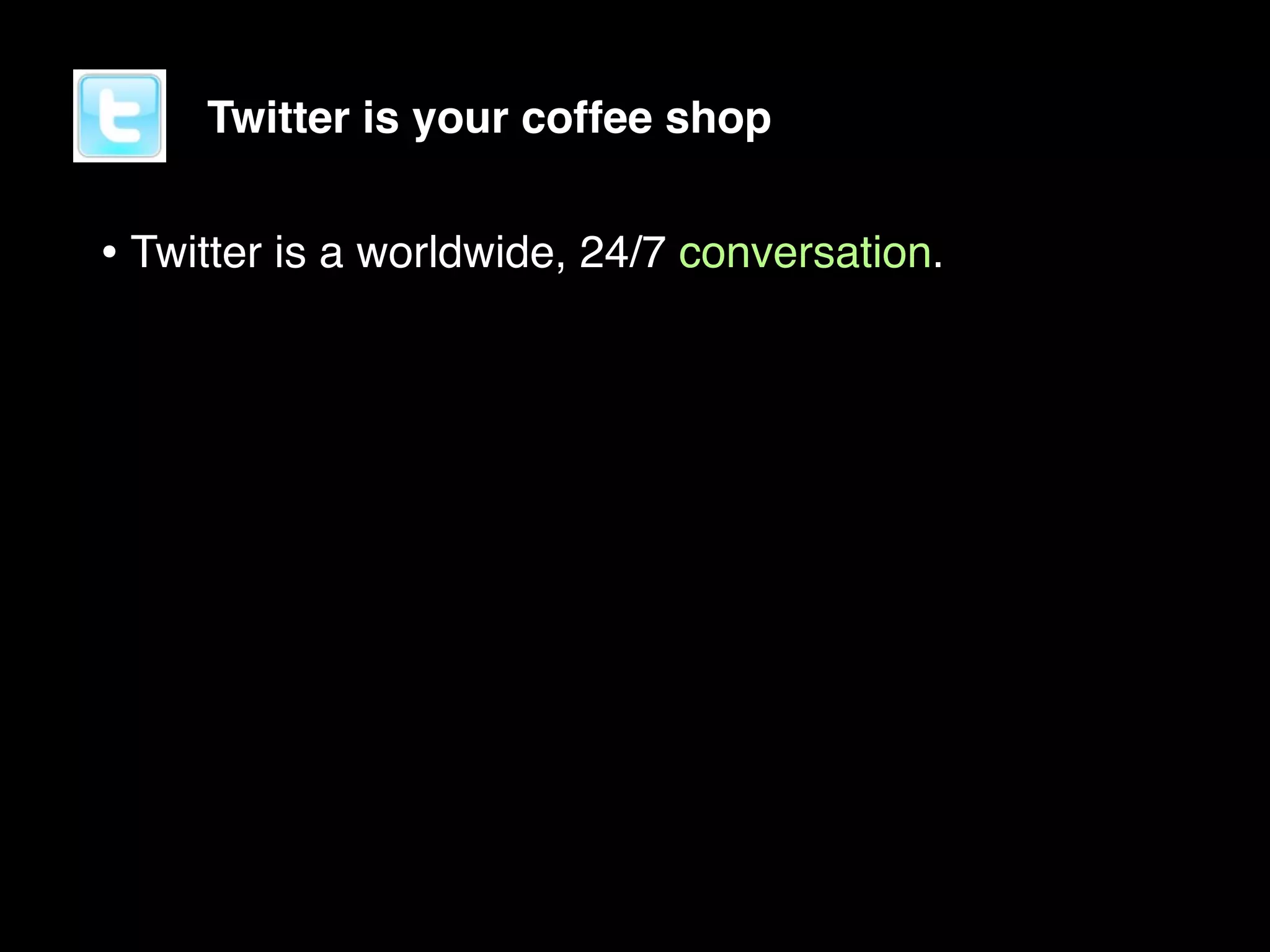 Twitter is your coffee shop


• Twitter is a worldwide, 24/7 conversation.
 