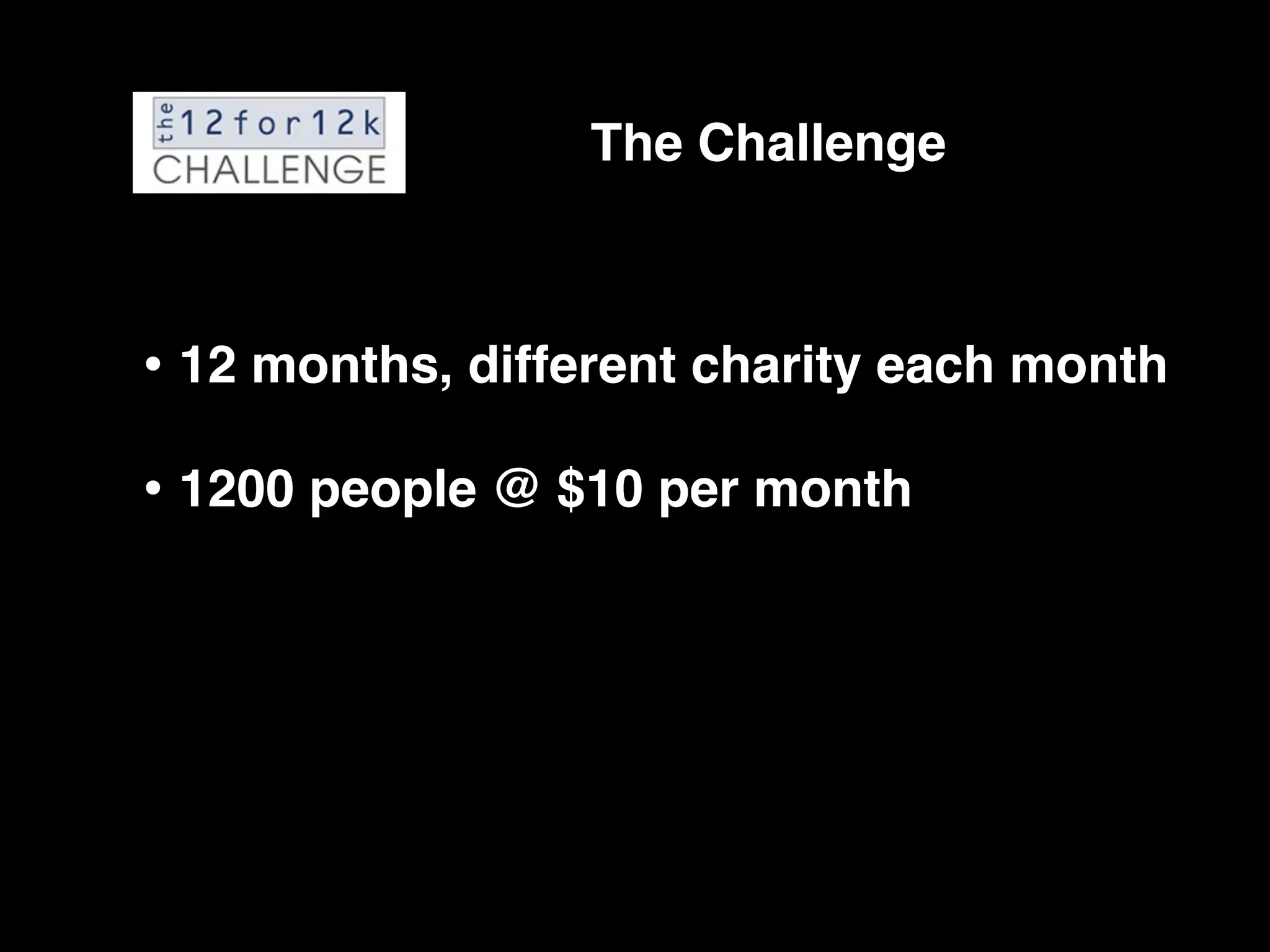 The Challenge



• 12 months, different charity each month
• 1200 people @ $10 per month
 