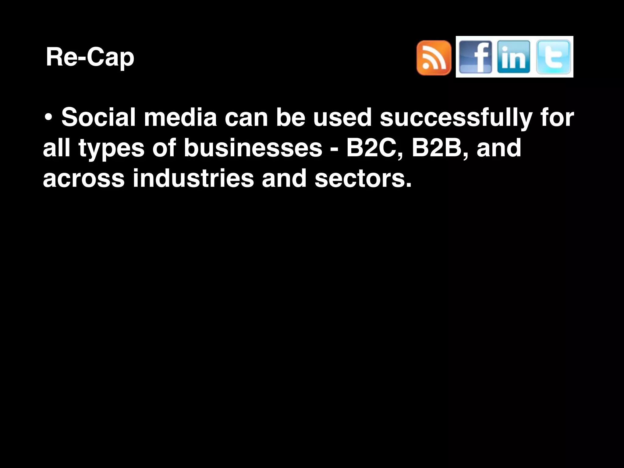 Re-Cap

• Social media can be used successfully for
all types of businesses - B2C, B2B, and
across industries and sectors.
 