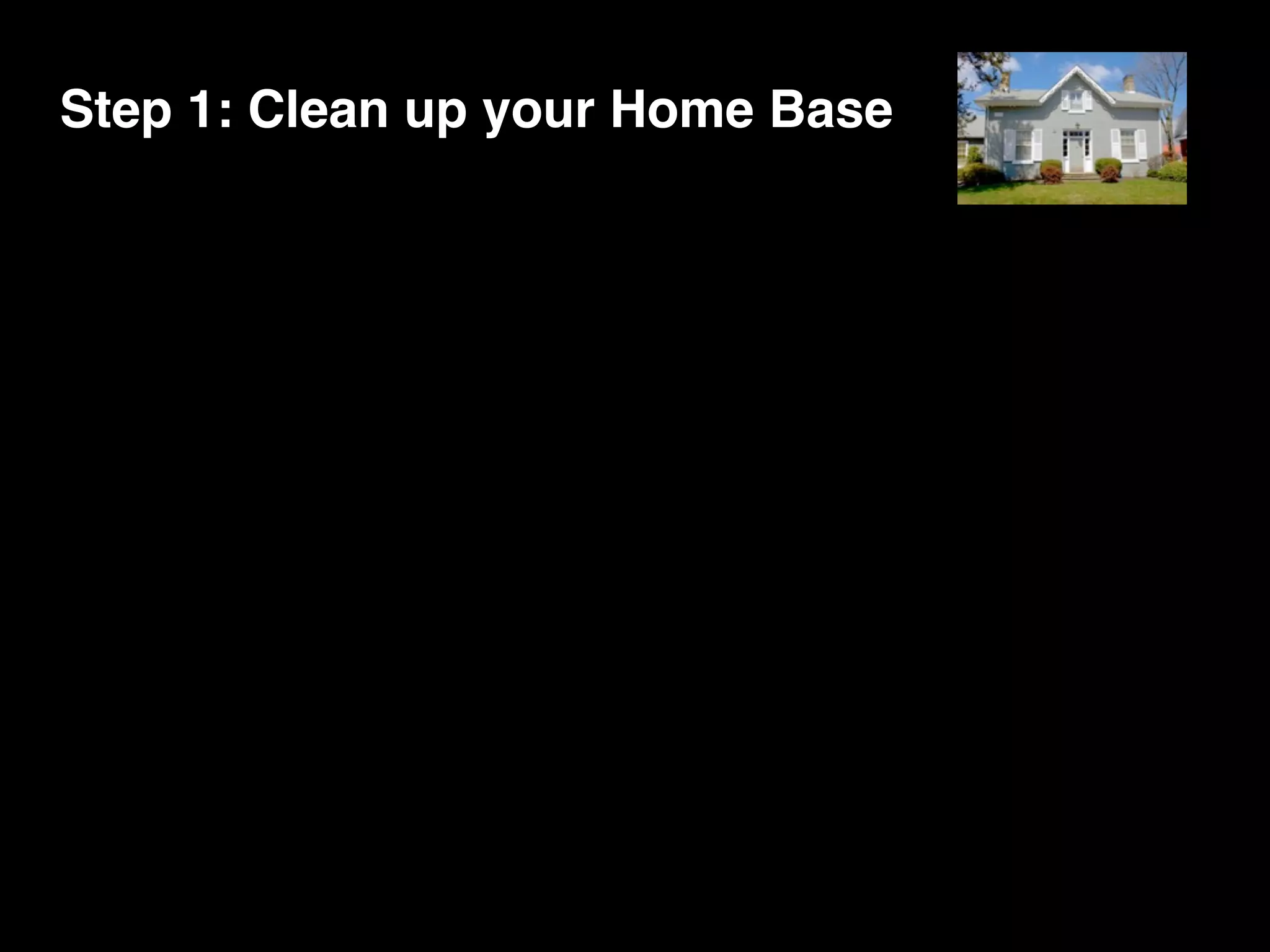 Step 1: Clean up your Home Base
 